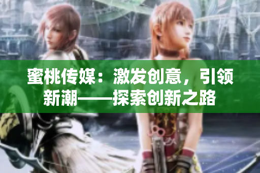 蜜桃传媒：激发创意，引领新潮——探索创新之路