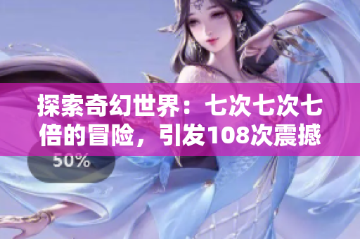 探索奇幻世界：七次七次七倍的冒险，引发108次震撼