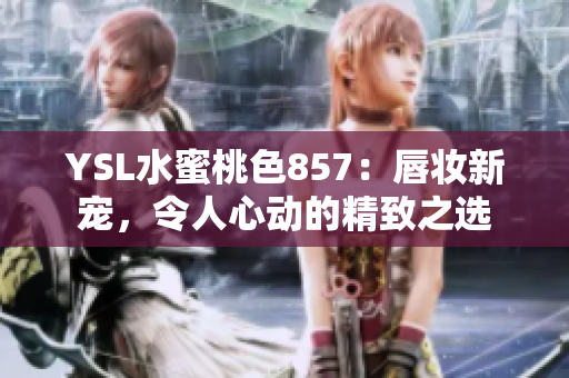 YSL水蜜桃色857：唇妆新宠，令人心动的精致之选