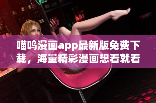 喵呜漫画app最新版免费下载，海量精彩漫画想看就看