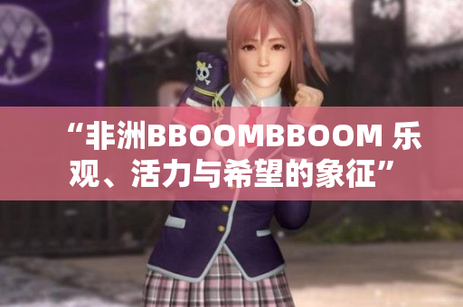 “非洲BBOOMBBOOM 乐观、活力与希望的象征”