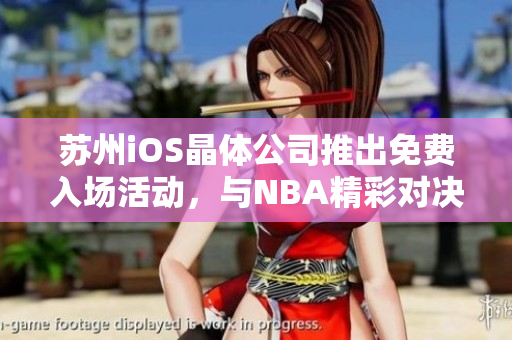 苏州iOS晶体公司推出免费入场活动，与NBA精彩对决共享美妙体验