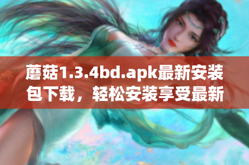 蘑菇1.3.4bd.apk最新安装包下载，轻松安装享受最新功能
