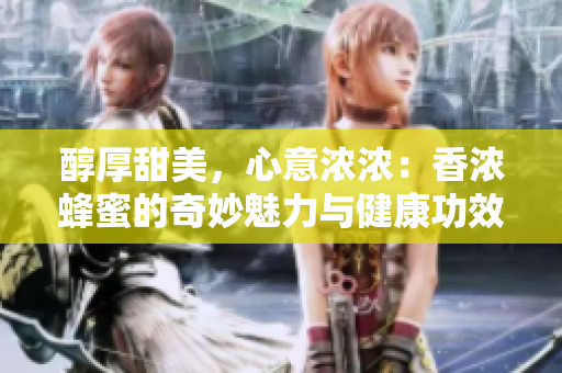 醇厚甜美，心意浓浓：香浓蜂蜜的奇妙魅力与健康功效