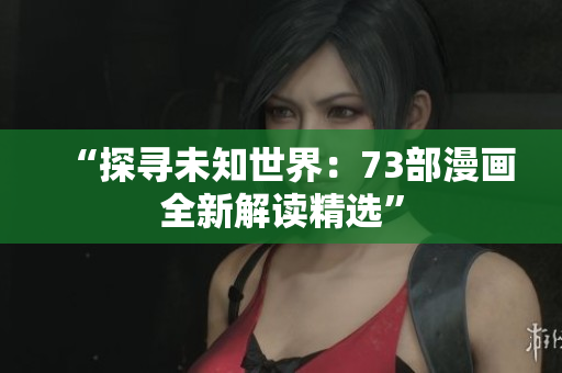 “探寻未知世界：73部漫画全新解读精选”