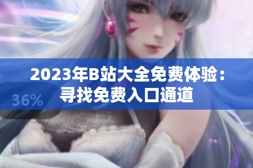 2023年B站大全免费体验：寻找免费入口通道