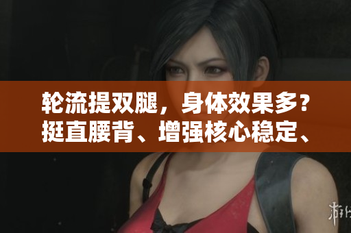 轮流提双腿，身体效果多？挺直腰背、增强核心稳定、改善循环！