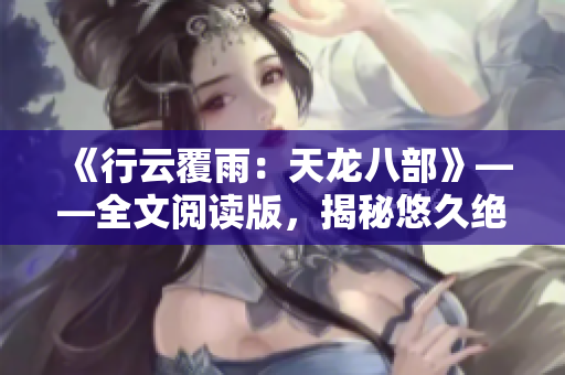 《行云覆雨：天龙八部》——全文阅读版，揭秘悠久绝美江湖传奇