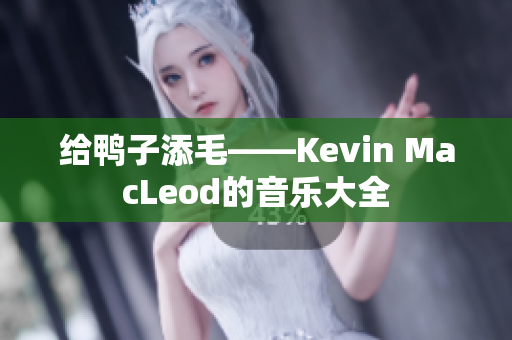 给鸭子添毛——Kevin MacLeod的音乐大全