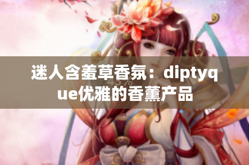 迷人含羞草香氛：diptyque优雅的香薰产品
