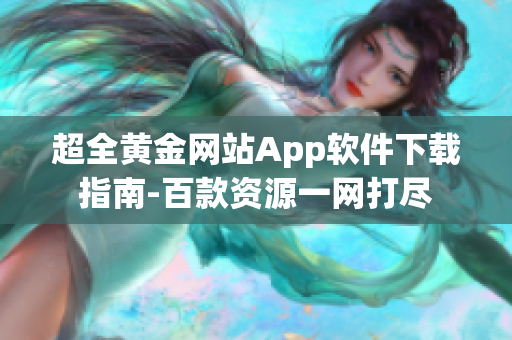 超全黄金网站App软件下载指南-百款资源一网打尽