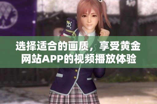 选择适合的画质，享受黄金网站APP的视频播放体验