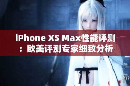 iPhone XS Max性能评测：欧美评测专家细致分析