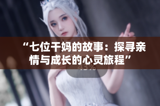 “七位干妈的故事：探寻亲情与成长的心灵旅程”