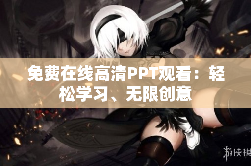 免费在线高清PPT观看：轻松学习、无限创意