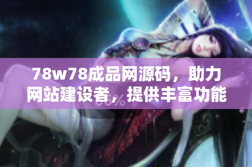 78w78成品网源码，助力网站建设者，提供丰富功能与稳定性