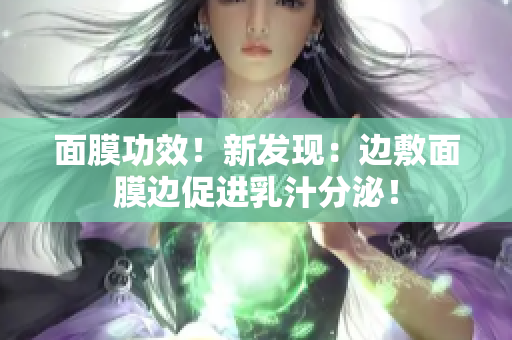 面膜功效！新发现：边敷面膜边促进乳汁分泌！