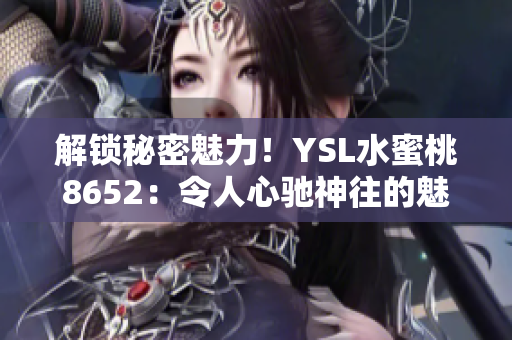 解锁秘密魅力！YSL水蜜桃8652：令人心驰神往的魅力之选