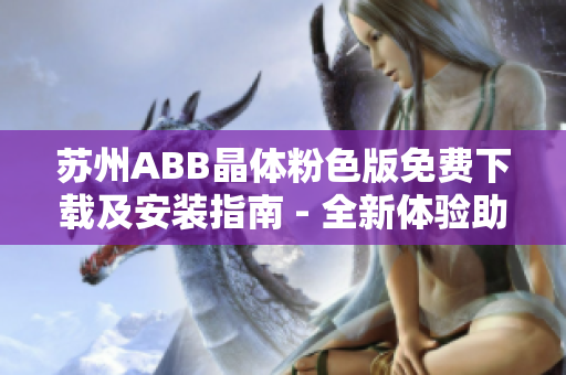 苏州ABB晶体粉色版免费下载及安装指南 - 全新体验助力工业创新