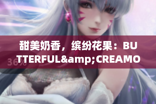 甜美奶香，缤纷花果：BUTTERFUL&CREAMOROUS重新定义美味