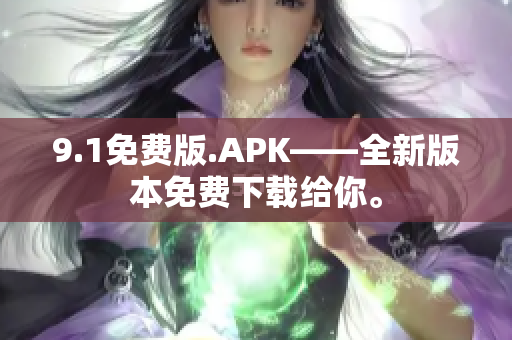 9.1免费版.APK——全新版本免费下载给你。