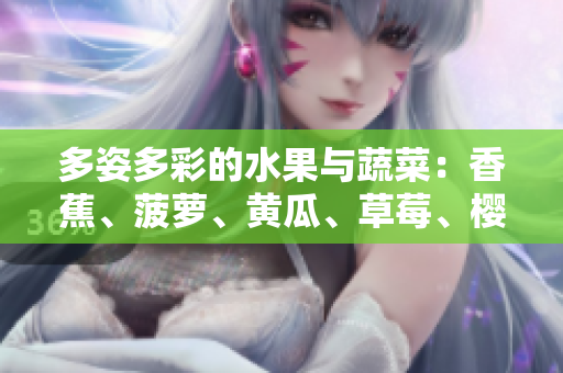 多姿多彩的水果与蔬菜：香蕉、菠萝、黄瓜、草莓、樱桃、榴莲、茄子的健康魅力
