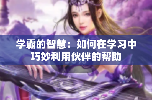 学霸的智慧：如何在学习中巧妙利用伙伴的帮助