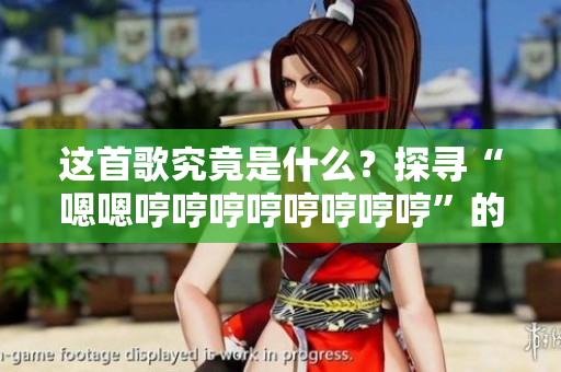 这首歌究竟是什么？探寻“嗯嗯哼哼哼哼哼哼哼哼”的音乐魅力