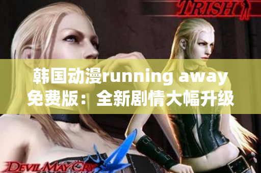 韩国动漫running away免费版：全新剧情大幅升级，观众热议！