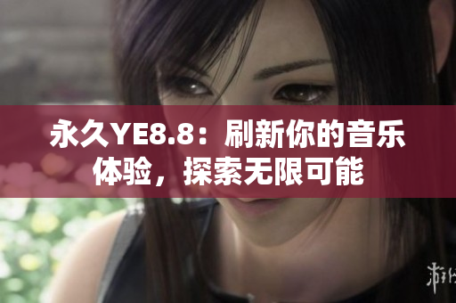 永久YE8.8：刷新你的音乐体验，探索无限可能