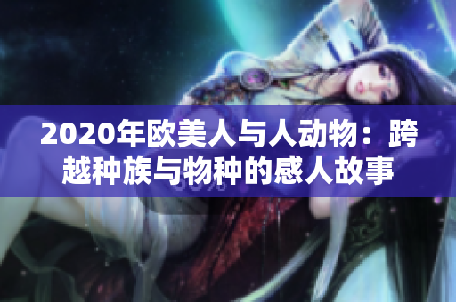 2020年欧美人与人动物：跨越种族与物种的感人故事