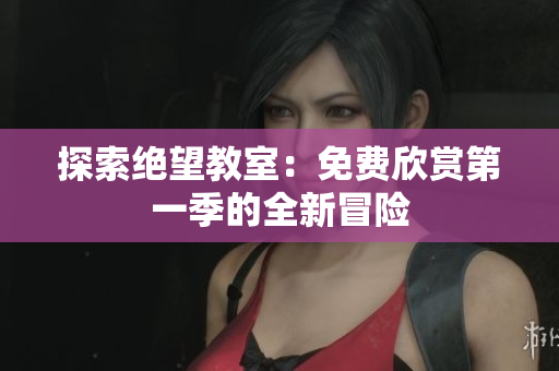 探索绝望教室：免费欣赏第一季的全新冒险