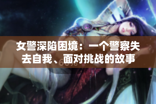 女警深陷困境：一个警察失去自我、面对挑战的故事