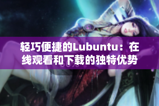 轻巧便捷的Lubuntu：在线观看和下载的独特优势