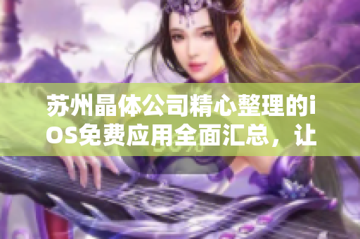 苏州晶体公司精心整理的iOS免费应用全面汇总，让您尽享移动智能新体验