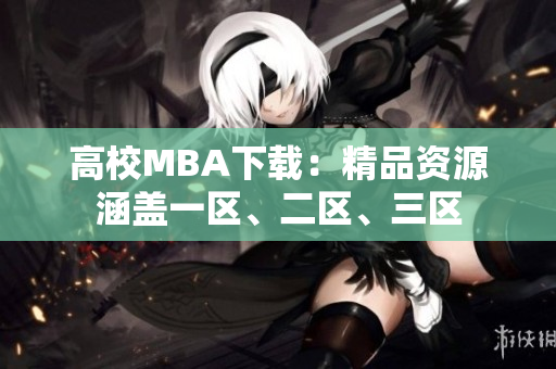 高校MBA下载：精品资源涵盖一区、二区、三区