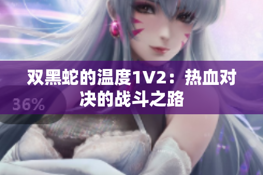 双黑蛇的温度1V2：热血对决的战斗之路
