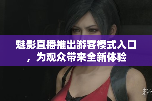魅影直播推出游客模式入口，为观众带来全新体验