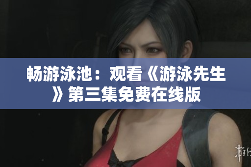 畅游泳池：观看《游泳先生》第三集免费在线版