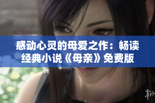 感动心灵的母爱之作：畅读经典小说《母亲》免费版