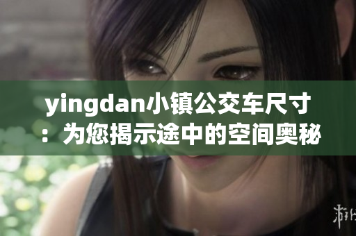 yingdan小镇公交车尺寸：为您揭示途中的空间奥秘