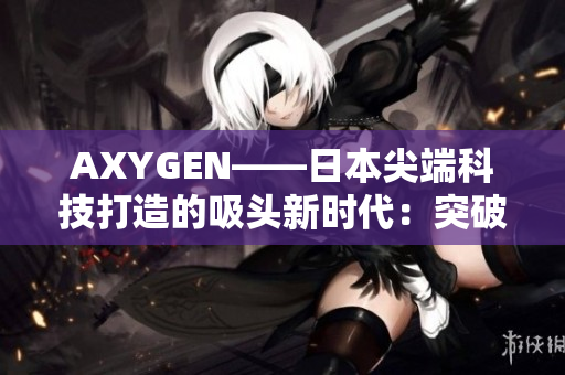 AXYGEN——日本尖端科技打造的吸头新时代：突破创新引领实验室文化变革