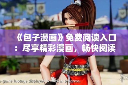 《包子漫画》免费阅读入口：尽享精彩漫画，畅快阅读体验等你来！