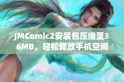JMComic2安装包压缩至36MB，轻松释放手机空间