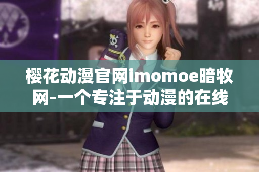 樱花动漫官网imomoe暗牧网-一个专注于动漫的在线平台