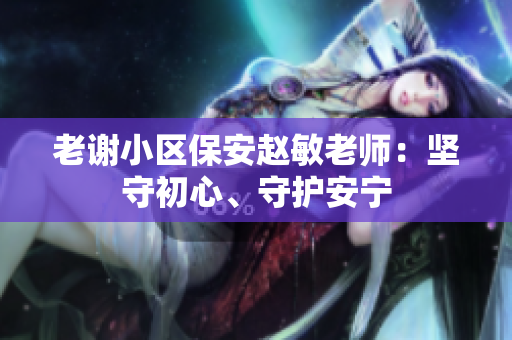 老谢小区保安赵敏老师：坚守初心、守护安宁