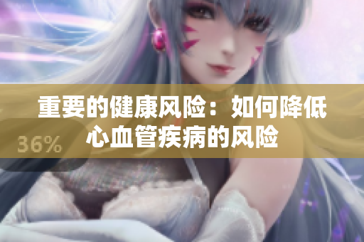 重要的健康风险：如何降低心血管疾病的风险