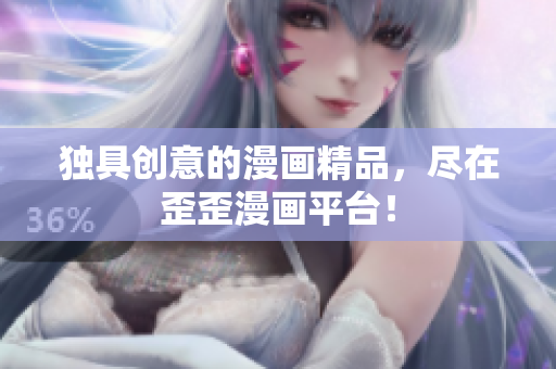 独具创意的漫画精品，尽在歪歪漫画平台！