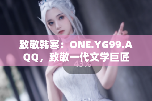 致敬韩寒：ONE.YG99.AQQ，致敬一代文学巨匠