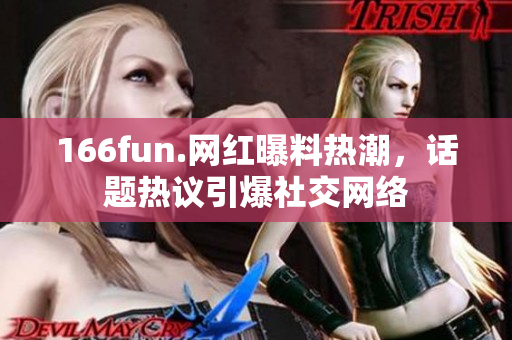 166fun.网红曝料热潮，话题热议引爆社交网络